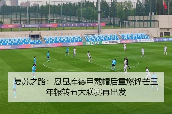 复苏之路：恩昆库德甲戴帽后重燃锋芒三年辗转五大联赛再出发（aiyouxi）